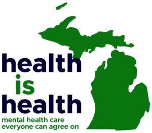 Green silhouette of Michigan with text that says "health is health mental health care everyone can agree on"